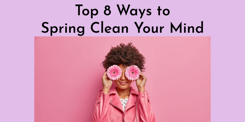 Top 8 Ways to Spring Clean Your Mind